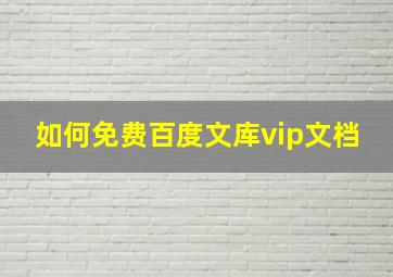 如何免费百度文库vip文档