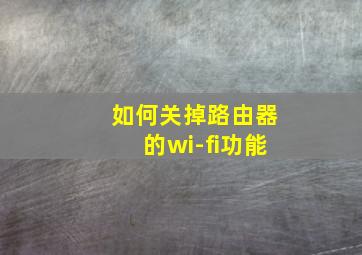 如何关掉路由器的wi-fi功能