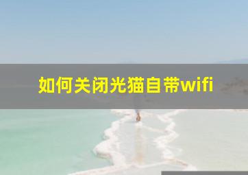 如何关闭光猫自带wifi