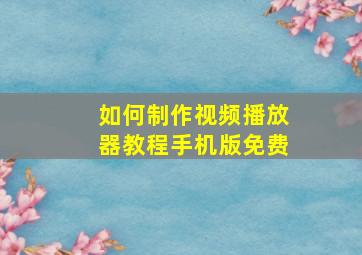 如何制作视频播放器教程手机版免费