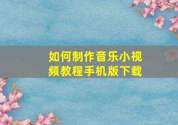 如何制作音乐小视频教程手机版下载