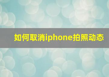 如何取消iphone拍照动态