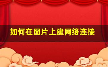 如何在图片上建网络连接