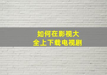 如何在影视大全上下载电视剧