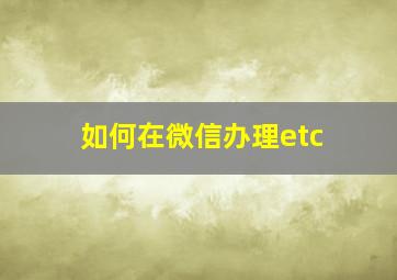 如何在微信办理etc