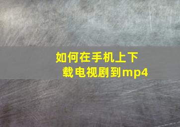 如何在手机上下载电视剧到mp4