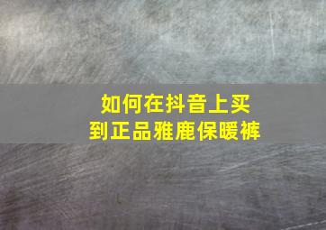 如何在抖音上买到正品雅鹿保暖裤