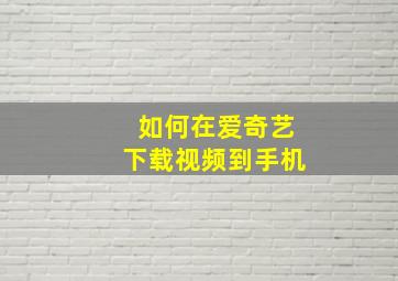 如何在爱奇艺下载视频到手机