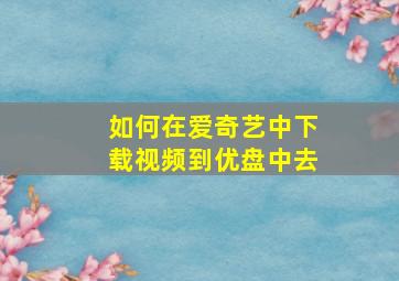 如何在爱奇艺中下载视频到优盘中去