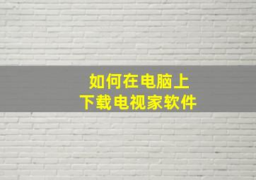 如何在电脑上下载电视家软件