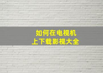 如何在电视机上下载影视大全