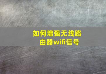 如何增强无线路由器wifi信号