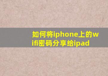 如何将iphone上的wifi密码分享给ipad