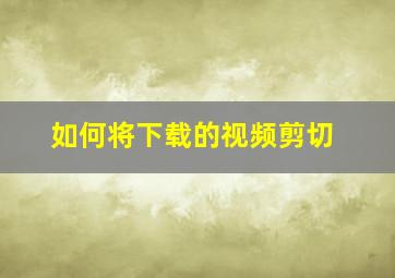 如何将下载的视频剪切