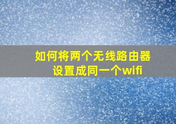 如何将两个无线路由器设置成同一个wifi