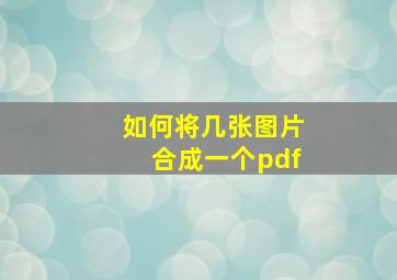 如何将几张图片合成一个pdf