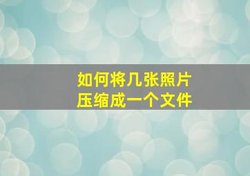 如何将几张照片压缩成一个文件