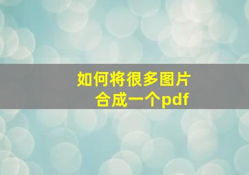 如何将很多图片合成一个pdf