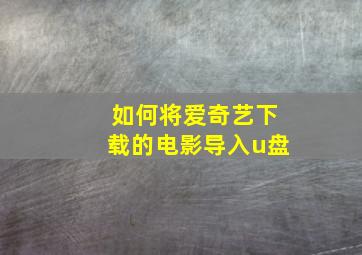 如何将爱奇艺下载的电影导入u盘