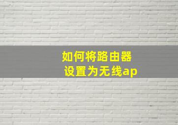 如何将路由器设置为无线ap