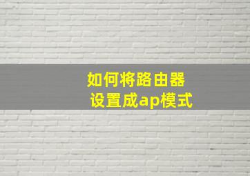 如何将路由器设置成ap模式