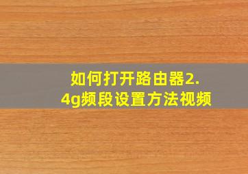 如何打开路由器2.4g频段设置方法视频