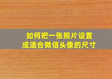 如何把一张照片设置成适合微信头像的尺寸