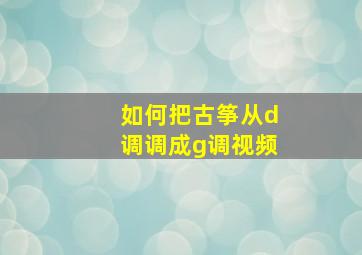 如何把古筝从d调调成g调视频