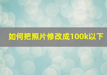 如何把照片修改成100k以下