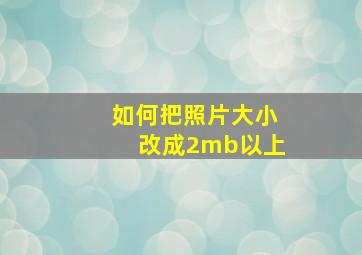 如何把照片大小改成2mb以上