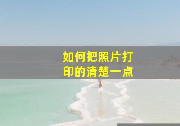 如何把照片打印的清楚一点