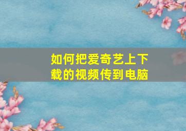 如何把爱奇艺上下载的视频传到电脑