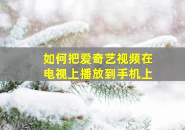 如何把爱奇艺视频在电视上播放到手机上