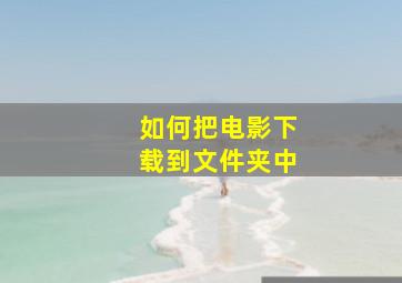 如何把电影下载到文件夹中