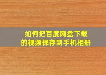 如何把百度网盘下载的视频保存到手机相册