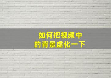 如何把视频中的背景虚化一下