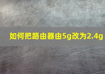 如何把路由器由5g改为2.4g