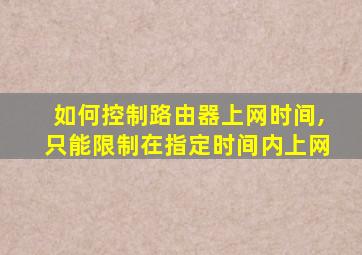 如何控制路由器上网时间,只能限制在指定时间内上网