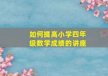 如何提高小学四年级数学成绩的讲座