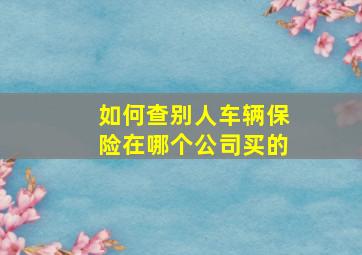 如何查别人车辆保险在哪个公司买的