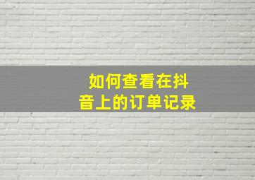 如何查看在抖音上的订单记录