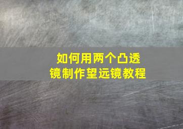 如何用两个凸透镜制作望远镜教程