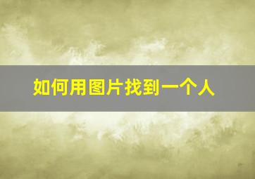 如何用图片找到一个人