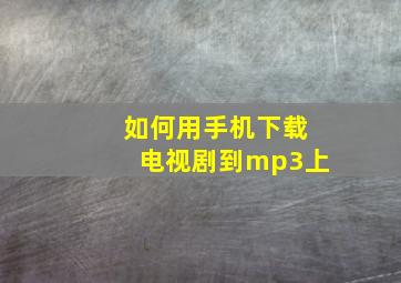 如何用手机下载电视剧到mp3上