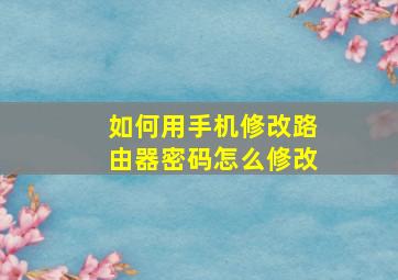 如何用手机修改路由器密码怎么修改