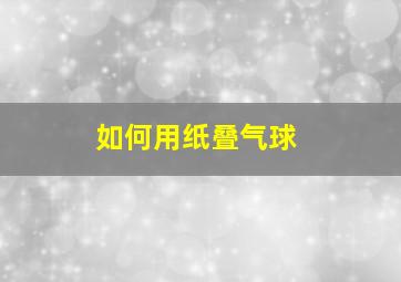 如何用纸叠气球