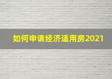 如何申请经济适用房2021