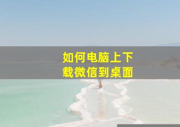 如何电脑上下载微信到桌面