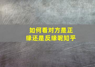 如何看对方是正缘还是反缘呢知乎