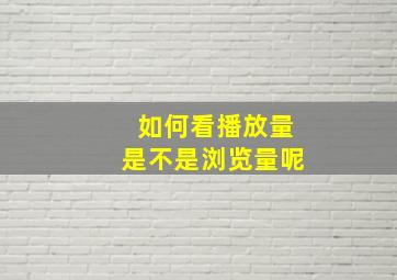 如何看播放量是不是浏览量呢